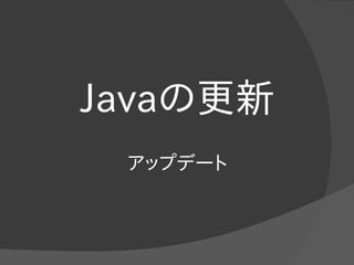 Javaの更新
アップデート
 
