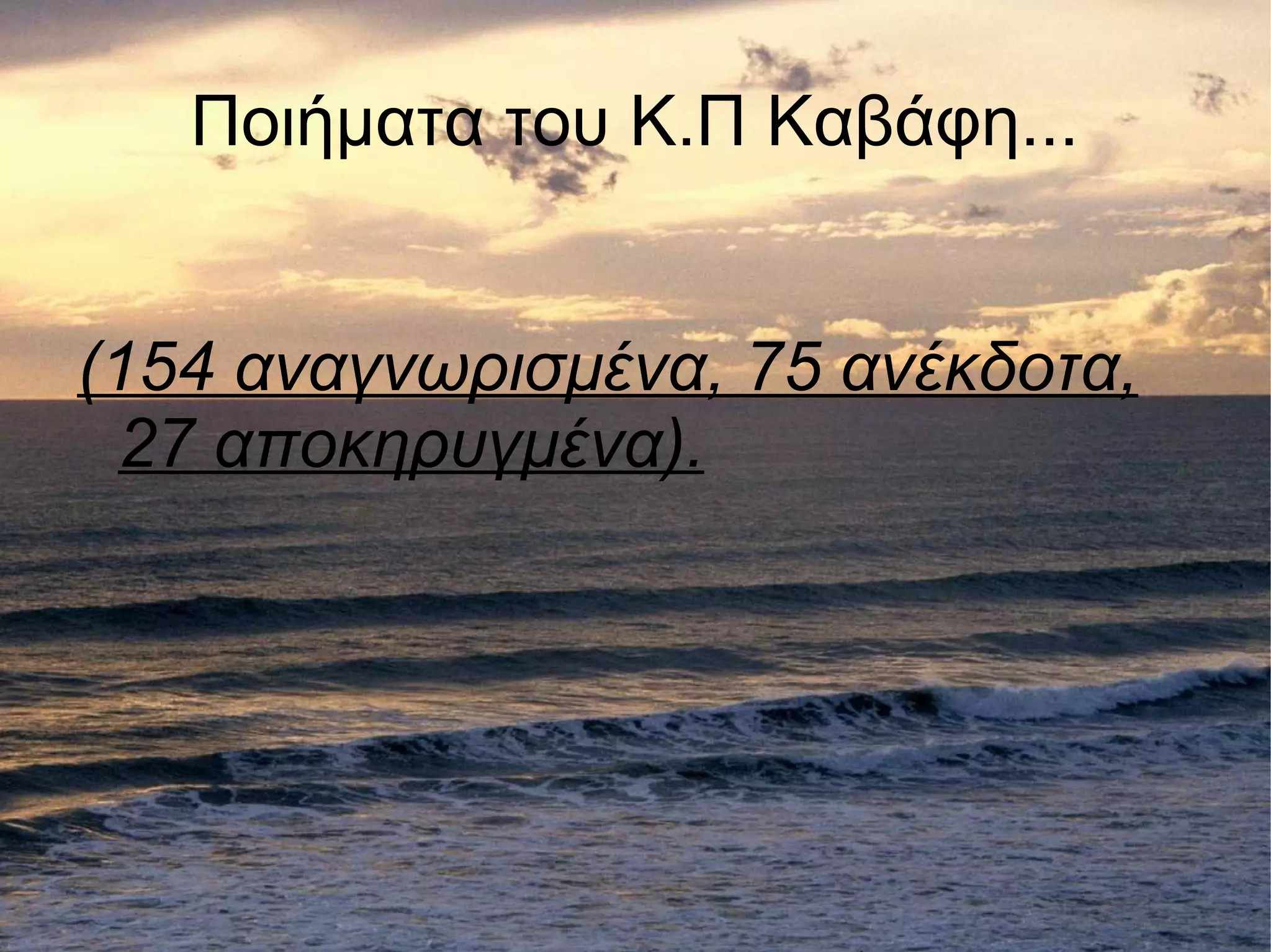 Ποιήματα του Κ.Π Καβάφη...
(154 αναγνωρισμένα, 75 ανέκδοτα,
27 αποκηρυγμένα).
 