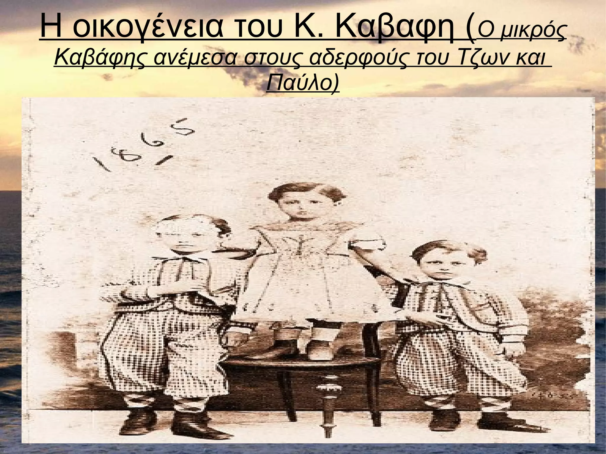 Η οικογένεια του Κ. Καβαφη (Ο μικρός
Καβάφης ανέμεσα στους αδερφούς του Τζων και
Παύλο)
 