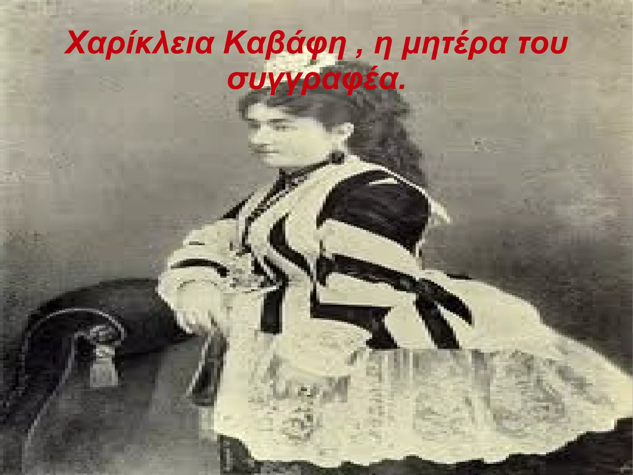 Χαρίκλεια Καβάφη , η μητέρα του
συγγραφέα.
 