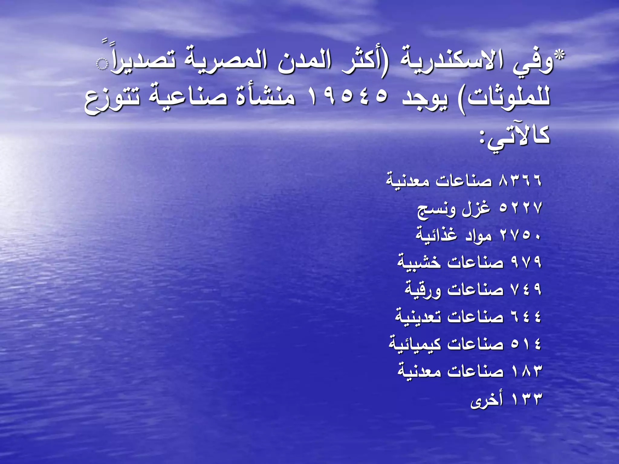 *‫االسكندرية‬ ‫وفي‬(ًًِ‫ا‬‫ر‬‫تصدي‬ ‫المصرية‬ ‫المدن‬ ‫أكثر‬
‫للملوثات‬)‫يوجد‬19545‫تتوزع‬ ‫صناعية‬ ‫منشأة‬
‫كاآلتي‬:
8366‫معدنية‬ ‫صناعات‬
5227‫ونسج‬ ‫غزل‬
2750‫غذائية‬ ‫اد‬‫و‬‫م‬
979‫خشبية‬ ‫صناعات‬
749‫ورقية‬ ‫صناعات‬
644‫تعدينية‬ ‫صناعات‬
514‫كيميائية‬ ‫صناعات‬
183‫معدنية‬ ‫صناعات‬
133‫ى‬‫أخر‬
 