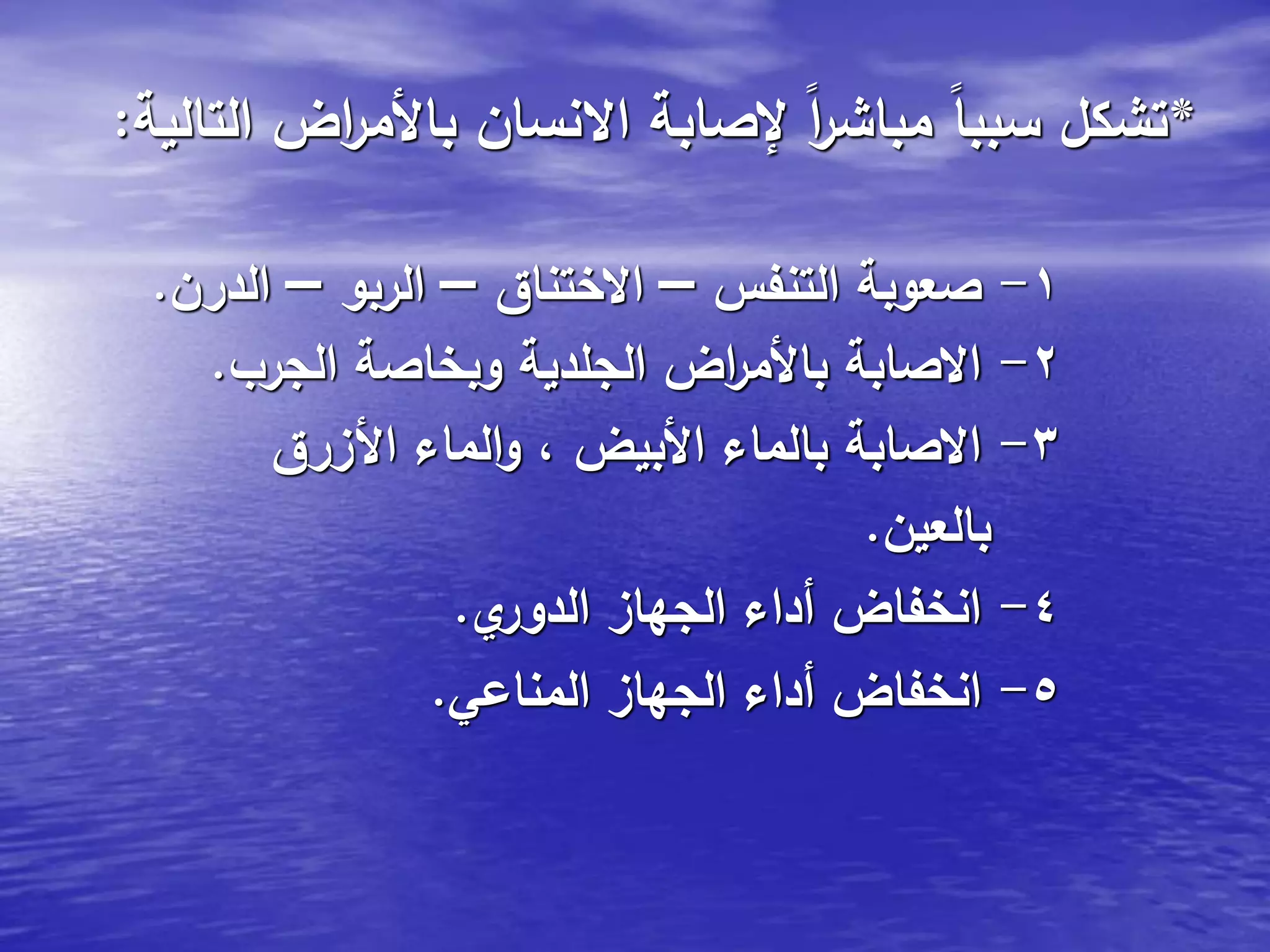 *‫التالية‬ ‫اض‬‫ر‬‫باألم‬ ‫االنسان‬ ‫إلصابة‬ ً‫ا‬‫ر‬‫مباش‬ ً‫ا‬‫سبب‬ ‫تشكل‬:
1-‫التنفس‬ ‫صعوبة‬–‫االختناق‬–‫الربو‬–‫الدرن‬.
2-‫الجرب‬ ‫وبخاصة‬ ‫الجلدية‬ ‫اض‬‫ر‬‫باألم‬ ‫االصابة‬.
3-‫األزرق‬ ‫الماء‬‫و‬ ، ‫األبيض‬ ‫بالماء‬ ‫االصابة‬
‫بالعين‬.
4-‫ي‬‫الدور‬ ‫الجهاز‬ ‫أداء‬ ‫انخفاض‬.
5-‫المناعي‬ ‫الجهاز‬ ‫أداء‬ ‫انخفاض‬.
 
