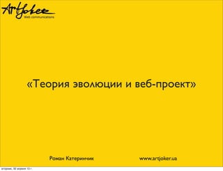«Теория эволюции и веб-проект»
Роман Катеринчик www.artjoker.ua
вторник, 30 апреля 13 г.
 