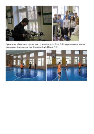 Проведены «Веселые старты» для 1-х классов, отв. Доля В.Ф., соревнования между
учащимися 9-х классов, отв. Сладков А.М., Ильин Д.С.