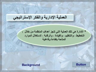 *‫من‬ ‫المنظمة‬ ‫أهداف‬ ‫تنجز‬ ‫التي‬ ‫العملية‬ ‫تلك‬ ‫هي‬ ‫اإلدارة‬‫خا‬:
‫التلطيط‬،‫والتنظيم‬،‫والقيادة‬،‫والرقابة‬‫الموارد‬ ‫الستيا‬ ،
‫وفاعلية‬ ‫اءة‬ ‫بك‬ ‫المتاحة‬
‫اإلستراتيجي‬ ‫كر‬ ‫وال‬ ‫اإلدارية‬ ‫العملية‬
 