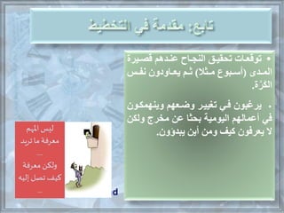 •‫اير‬‫ا‬ ‫ق‬ ‫ادهم‬‫ا‬‫عن‬ ‫ااح‬‫ا‬‫النج‬ ‫اق‬‫ا‬‫تحقي‬ ‫اات‬‫ا‬‫توقع‬‫ة‬
‫اد‬‫ا‬‫الم‬(‫اثا‬‫ا‬‫م‬ ‫ابوم‬‫ا‬‫أس‬)‫ا‬‫ا‬ ‫ااودون‬‫ا‬‫يع‬ ‫ام‬‫ا‬‫ث‬
‫ة‬َّ‫ر‬َ‫ك‬‫ال‬.
•‫وينهمكاون‬ ‫وهاعهم‬ ‫تيييار‬ ‫فاي‬ ‫يرغبون‬
‫ولكن‬ ‫ملرج‬ ‫عن‬ ‫بحثا‬ ‫اليومية‬ ‫أعمالهم‬ ‫في‬
‫يبدؤون‬ ‫أين‬ ‫ومن‬ ‫كيف‬ ‫يعرفون‬ ‫ال‬.‫املهم‬ ‫ليس‬
‫تريد‬‫ما‬ ‫معرفة‬
....
‫معرفة‬ ‫ولكن‬
‫إليه‬ ‫تصل‬ ‫كيف‬
...
 