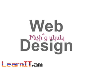 Web
Design
Ինչի՞ց սկսել
 