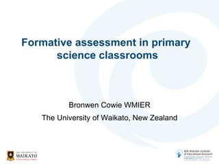 Formative assessment in primary
science classrooms
Bronwen Cowie WMIER
The University of Waikato, New Zealand
 