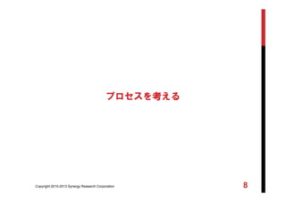 Copyright 2010-2013 Synergy Research Corporation 8
プロセスを考える
 