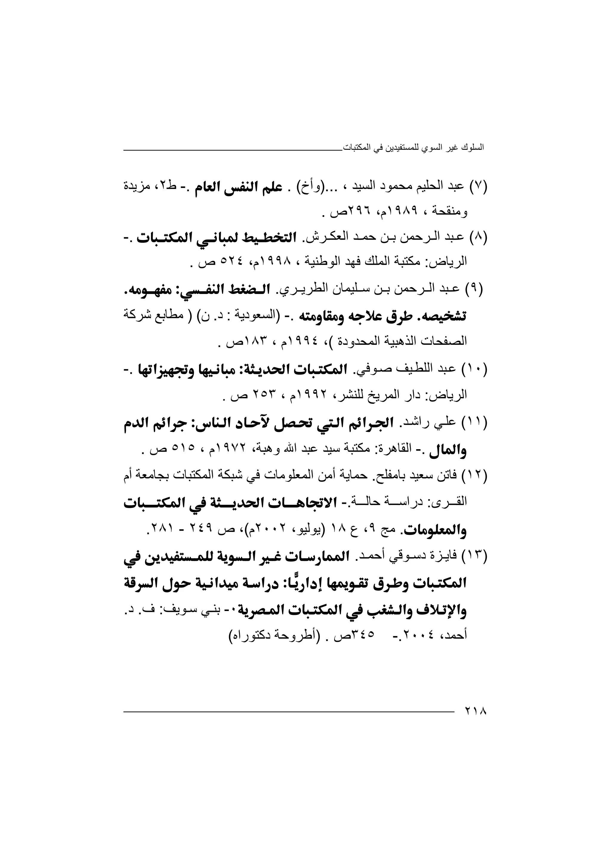 ‫اﻟﻤﻜﺘﺒﺎت‬ ‫ﻓﻲ‬ ‫ﻟﻠﻤﺴﺘﻔﯿﺪﯾﻦ‬ ‫اﻟﺴﻮي‬ ‫ﻏﯿﺮ‬ ‫اﻟﺴﻠﻮك‬
٢١٨
)٧(‫ﻋ‬‫اﻟﺤ‬ ‫ﺒﺪ‬‫ﻠﯿ‬، ‫اﻟﺴﯿﺪ‬ ‫ﻣﺤﻤﻮد‬ ‫ﻢ‬)...‫وأخ‬. (.-‫ط‬٢‫ﻣﺰﯾﺪة‬ ،
‫وﻣﻨﻘﺤ‬، ‫ﺔ‬١٩٨٩،‫م‬٢٩٦‫ص‬.
)٨(‫ﺮ‬ ‫اﻟ‬ ‫ﺒﺪ‬ ‫ﻋ‬‫ﺣ‬‫ﺮش‬ ‫اﻟﻌﻜ‬ ‫ﺪ‬ ‫ﺣﻤ‬ ‫ﻦ‬ ‫ﺑ‬ ‫ﻤﻦ‬..-
‫اﻟﺮﯾﺎض‬:‫ﻓﮭﺪ‬ ‫اﻟﻤﻠﻚ‬ ‫ﻣﻜﺘﺒﺔ‬‫ا‬، ‫ﻟﻮﻃﻨﯿﺔ‬١٩٩٨،‫م‬٥٢٤‫ص‬.
)٩(‫ﻋ‬‫ﺮ‬ ‫اﻟ‬ ‫ﺒﺪ‬‫ﺣﻤ‬‫ﺮي‬ ‫اﻟﻄﺮﯾ‬ ‫ﻠﯿﻤﺎن‬ ‫ﺳ‬ ‫ﻦ‬ ‫ﺑ‬ ‫ﻦ‬.
.-)‫اﻟﺴ‬‫ﻌ‬‫ﻮد‬‫ﯾ‬‫ﺔ‬:‫د‬.‫ن‬) (‫ﻣﻄﺎﺑﻊ‬‫ﺷ‬‫ﺮﻛﺔ‬
‫اﻟﺬھﺒ‬ ‫اﻟﺼﻔﺤﺎت‬‫اﻟﻤﺤﺪودة‬ ‫ﯿﺔ‬(،١٩٩٤، ‫م‬١٨٣‫ص‬.
)١٠(‫ﻋ‬‫اﻟ‬ ‫ﺒﺪ‬‫ﯿ‬‫ﻠﻄ‬‫ﻒ‬‫ﺻ‬‫ﻮﻓﻲ‬..-
‫اﻟﺮﯾﺎض‬:،‫ﻟﻠﻨﺸﺮ‬ ‫اﻟﻤﺮﯾﺦ‬ ‫دار‬١٩٩٢، ‫م‬٢٥٣‫ص‬.
)١١(‫ﻋ‬‫راﺷ‬ ‫ﻲ‬‫ﻠ‬‫ﺪ‬.
.-‫اﻟﻘﺎھﺮة‬:،‫وھﺒﺔ‬ ‫اﷲ‬ ‫ﻋﺒﺪ‬ ‫ﺳﯿﺪ‬ ‫ﻣﻜﺘﺒﺔ‬١٩٧٢، ‫م‬٥١٥‫ص‬.
)١٢(‫ﻓ‬‫ﺳ‬ ‫ﺎﺗﻦ‬‫ﻌﯿﺪ‬‫ﺑﺎﻣﻔﻠﺢ‬.‫ﺷﺒﻜﺔ‬ ‫ﻓﻲ‬ ‫اﻟﻤﻌﻠﻮﻣﺎت‬ ‫أﻣﻦ‬ ‫ﺣﻤﺎﯾﺔ‬‫اﻟﻤﻜﺘﺒﺎ‬‫ت‬‫أم‬ ‫ﺑﺠﺎﻣﻌﺔ‬
‫ﺮى‬ ‫اﻟﻘ‬:‫ﺔ‬ ‫ﺣﺎﻟ‬ ‫ﺔ‬ ‫دراﺳ‬.-
.‫ﻣﺞ‬٩‫ع‬ ،١٨)‫ﯾ‬،‫ﻮﻟﯿﻮ‬٢٠٠٢‫م‬(‫ص‬ ،٢٤٩-٢٨١.
)١٣(‫ﻓ‬‫ﺎ‬‫ﺰ‬ ‫ﯾ‬‫ة‬‫د‬‫ﻮ‬ ‫ﺳ‬‫ﻗ‬‫ﻲ‬‫أﺣ‬‫ﻤ‬‫ﺪ‬.

٠-‫ﻲ‬‫ﺑﻨ‬‫ﺳ‬‫ﻮﯾ‬‫ﻒ‬:‫ف‬.‫د‬.
‫أﺣ‬‫ﻤﺪ‬،٢٠٠٤.-٣٤٥‫ص‬) .‫أ‬‫ﻃﺮو‬‫ﺣ‬‫ﺔ‬‫دﻛﺘﻮ‬‫ر‬‫اه‬(
 