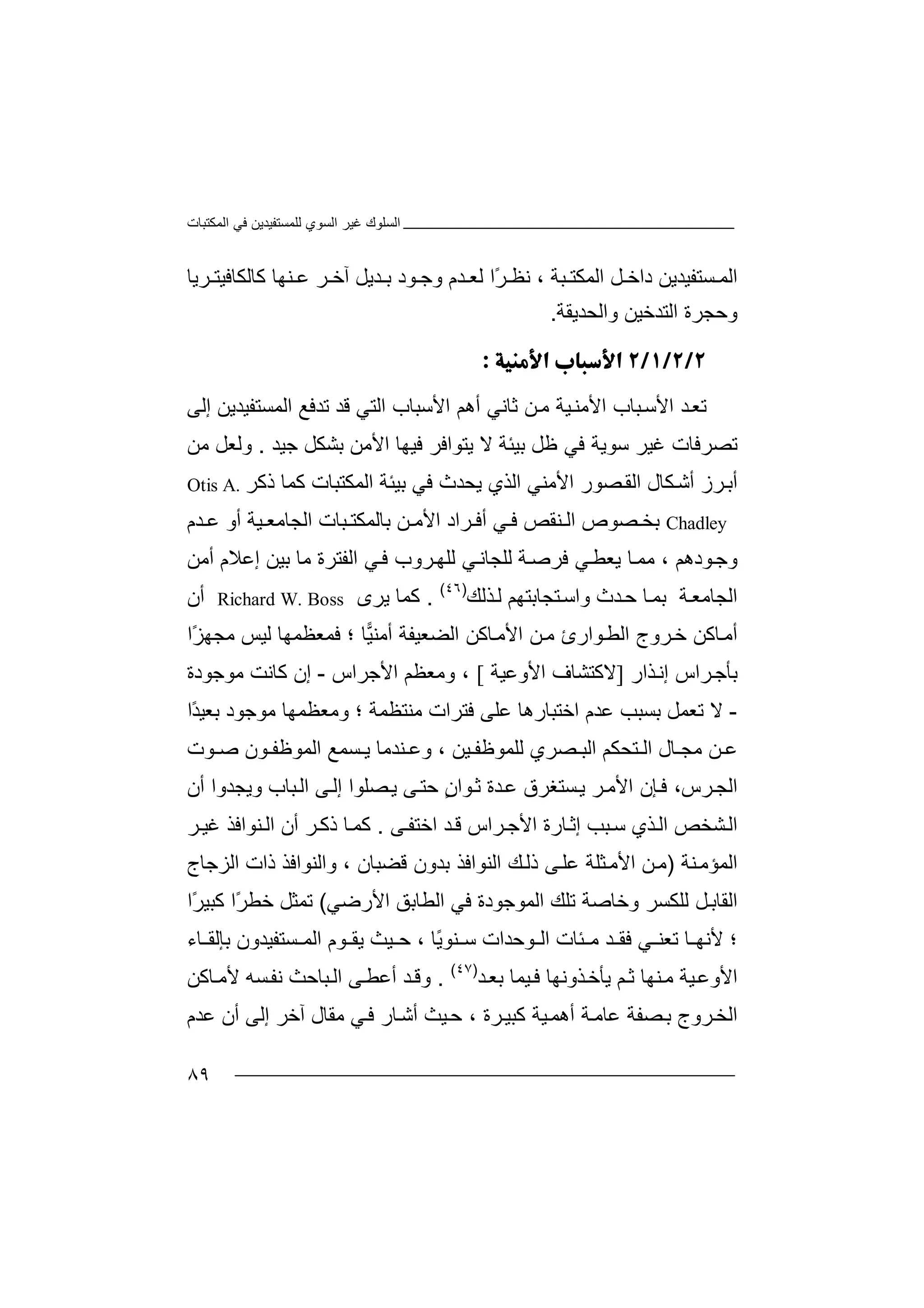 ‫اﻟﻤﻜﺘﺒﺎت‬ ‫ﻓﻲ‬ ‫ﻟﻠﻤﺴﺘﻔﯿﺪﯾﻦ‬ ‫اﻟﺴﻮي‬ ‫ﻏﯿﺮ‬ ‫اﻟﺴﻠﻮك‬
٨٩
‫ﻞ‬ ‫داﺧ‬ ‫ﺴﺘﻔﯿﺪﯾﻦ‬ ‫اﻟﻤ‬‫ا‬‫ﻟﻤﻜﺘ‬‫ﺒﺔ‬‫ﻧ‬ ،ً‫ﺮ‬ ‫ﻈ‬‫ا‬‫ﺪم‬ ‫ﻟﻌ‬‫وﺟ‬‫ﻨﮭﺎ‬ ‫ﻋ‬ ‫ﺮ‬ ‫آﺧ‬ ‫ﺪﯾﻞ‬ ‫ﺑ‬ ‫ﻮد‬‫ﺮﯾﺎ‬ ‫ﻛﺎﻟﻜﺎﻓﯿﺘ‬
‫وﺣﺠ‬‫ﺮة‬‫اﻟ‬‫ﺘﺪﺧ‬‫و‬ ‫ﯿﻦ‬‫اﻟﺤﺪ‬‫ﯾﻘﺔ‬.

‫ﺗ‬‫ﻌ‬‫أھﻢ‬ ‫ﺛﺎﻧﻲ‬ ‫ﻦ‬‫ﻣ‬ ‫ﯿﺔ‬‫اﻷﻣﻨ‬ ‫ﺒﺎب‬‫اﻷﺳ‬ ‫ﺪ‬‫ا‬‫ﻷ‬‫ﺗ‬ ‫ﻗﺪ‬ ‫اﻟﺘﻲ‬ ‫ﺳﺒﺎب‬‫ﺪﻓ‬‫ﻊ‬‫اﻟ‬‫ﻤﺴ‬‫ﺘﻔ‬‫ﯿﺪ‬‫ﯾﻦ‬‫إ‬‫ﻟﻰ‬
‫ﺗ‬‫ﺼﺮ‬‫ﻓﺎ‬‫ت‬‫ﻏﯿ‬‫ﺮ‬‫ﺳﻮ‬‫ﯾﺔ‬‫ﻓ‬‫ﻲ‬‫ﻻ‬ ‫ﺑﯿﺌﺔ‬ ‫ﻇﻞ‬‫ﯾ‬‫ﺘﻮ‬‫اﻓ‬‫ﺟﯿﺪ‬ ‫ﺑﺸﻜﻞ‬ ‫اﻷﻣﻦ‬ ‫ﻓﯿﮭﺎ‬ ‫ﺮ‬.‫و‬‫ﻟ‬‫ﻣﻦ‬ ‫ﻌﻞ‬
‫ا‬ ‫ﺼﻮر‬‫اﻟﻘ‬ ‫ﻜﺎل‬‫أﺷ‬ ‫ﺮز‬‫أﺑ‬‫ﻷ‬‫ﻣﻨ‬‫ﻲ‬‫ا‬‫ﯾﺤﺪث‬ ‫ﻟﺬي‬‫ﻓﻲ‬‫ذﻛﺮ‬ ‫ﻛﻤﺎ‬ ‫اﻟﻤﻜﺘﺒﺎت‬ ‫ﺑﯿﺌﺔ‬Otis A.
Chadley‫ﺑ‬‫ﺨ‬‫ﺼﻮ‬‫ص‬‫ﺑﺎﻟﻤ‬ ‫ﻦ‬ ‫اﻷﻣ‬ ‫ﺮاد‬ ‫أﻓ‬ ‫ﻲ‬ ‫ﻓ‬ ‫ﻨﻘﺺ‬ ‫اﻟ‬‫ﻜ‬‫ﺘ‬‫ﺒ‬‫ﺎت‬‫ا‬‫ﺪم‬ ‫ﻋ‬ ‫أو‬ ‫ﯿﺔ‬ ‫ﻟﺠﺎﻣﻌ‬
‫ﻮ‬‫وﺟ‬‫د‬‫ھ‬‫ﻢ‬،‫ﻣ‬‫ﯾ‬ ‫ﺎ‬‫ﻤ‬‫ﻌ‬‫ﻄ‬‫ﻲ‬‫ﺔ‬‫ﻓﺮﺻ‬‫ﻟ‬‫ﻠ‬‫ﻲ‬‫ﺠﺎﻧ‬‫ﻟ‬‫ﻠ‬‫ﮭ‬‫ﺮو‬‫ب‬‫ﻓ‬‫اﻟ‬ ‫ﻲ‬‫ﻔﺘ‬‫ﺑﯿ‬ ‫ﻣﺎ‬ ‫ﺮة‬‫إ‬ ‫ﻦ‬‫ﻋ‬‫ﻼ‬‫م‬‫أﻣﻦ‬
‫ﺔ‬‫اﻟﺠﺎﻣﻌ‬‫ﺑﻤ‬‫ﺎ‬‫ﺪ‬‫ﺣ‬‫ث‬‫وا‬‫ﺘﺠﺎﺑﺘﮭ‬‫ﺳ‬‫ﻢ‬‫ﺬﻟﻚ‬‫ﻟ‬)٤٦(
.‫ﻛ‬‫ﻤ‬‫ﯾﺮى‬ ‫ﺎ‬Richard W. Boss‫أ‬‫ن‬
‫ﻣ‬ ‫ﻮارئ‬‫اﻟﻄ‬ ‫ﺮوج‬‫ﺧ‬ ‫ﺎﻛﻦ‬‫أﻣ‬‫ﻦ‬‫اﻷ‬‫ﻣ‬‫ﺎﻛ‬‫ﻦ‬‫ا‬‫ﻟﻀﻌ‬‫ﯿﻔ‬‫ﺔ‬‫أﻣ‬‫ﯿ‬‫ﻨ‬‫ﺎ‬‫؛‬‫ﻓ‬‫ﻤ‬‫ﻌﻈﻤﮭ‬‫ﺎ‬‫ﻟ‬‫ًا‬‫ﺰ‬‫ﻣﺠﮭ‬ ‫ﯿﺲ‬
‫ﺮاس‬‫ﺑﺄﺟ‬‫إ‬‫ﺬ‬‫ﻧ‬‫ا‬‫ر‬]‫ﻻ‬‫ﻛ‬‫اﻷوﻋﯿﺔ‬ ‫ﺘﺸﺎف‬[‫و‬ ،‫ﻣﻌﻈﻢ‬‫اﻷ‬‫ﺟﺮاس‬-‫ﻣﻮﺟﻮدة‬ ‫ﻛﺎﻧﺖ‬ ‫إن‬
-‫ﺗ‬ ‫ﻻ‬‫ﻌﻤﻞ‬‫ﺑﺴﺒﺐ‬‫ﻣﻨﺘﻈﻤﺔ‬ ‫ﻓﺘﺮات‬ ‫ﻋﻠﻰ‬ ‫اﺧﺘﺒﺎرھﺎ‬ ‫ﻋﺪم‬‫و‬ ‫؛‬‫ﻣﻌﻈﻤﮭ‬‫ﺎ‬ً‫ﺪ‬‫ﺑﻌﯿ‬ ‫ﻣﻮﺟﻮد‬‫ا‬
‫ﺎل‬ ‫ﻣﺠ‬ ‫ﻦ‬ ‫ﻋ‬‫ﺘﺤ‬ ‫اﻟ‬‫اﻟ‬ ‫ﻜﻢ‬‫ﺼ‬ ‫ﺒ‬‫ﯿ‬ ‫ﻟﻠﻤﻮﻇﻔ‬ ‫ﺮي‬‫ﻦ‬‫و‬ ،‫ﻋ‬‫اﻟﻤﻮﻇﻔ‬ ‫ﺴﻤﻊ‬ ‫ﯾ‬ ‫ﻨﺪﻣﺎ‬‫ﺻ‬ ‫ﻮن‬‫ﻮت‬
‫ﺮ‬‫اﻟﺠ‬‫س‬‫ﺈ‬‫ﻓ‬ ،‫ن‬‫ﯾ‬ ‫ﺮ‬‫اﻷﻣ‬‫ﺪ‬‫ﻋ‬ ‫ﺴﺘﻐﺮق‬‫ﻮ‬‫ﺛ‬ ‫ة‬ٍ‫ن‬‫ا‬‫ﺣ‬‫ﻰ‬‫ﺘ‬‫ﯾ‬‫ﺼﻠ‬‫ﻮ‬‫ا‬‫إ‬‫ﻟ‬‫ﻰ‬‫ﺒﺎب‬‫اﻟ‬‫و‬‫ﯾ‬‫أن‬ ‫ﺠﺪوا‬
‫ﺬي‬‫اﻟ‬ ‫ﺸﺨﺺ‬‫اﻟ‬‫ﺒﺐ‬‫ﺳ‬‫ﺎرة‬‫إﺛ‬‫ا‬‫ﻷ‬‫ﻰ‬‫اﺧﺘﻔ‬ ‫ﺪ‬‫ﻗ‬ ‫ﺮاس‬‫ﺟ‬.‫ﻛ‬‫ﻤ‬‫ﺮ‬‫ﻏﯿ‬ ‫ﻨﻮاﻓﺬ‬‫اﻟ‬ ‫أن‬ ‫ﺮ‬‫ذﻛ‬ ‫ﺎ‬
‫ﻨﺔ‬‫اﻟﻤﺆﻣ‬)‫ﻣ‬‫ﻦ‬‫ﻰ‬‫ﻋﻠ‬ ‫ﺜﻠﺔ‬‫اﻷﻣ‬‫ﻚ‬‫ذﻟ‬‫اﻟﻨ‬‫ﻮاﻓﺬ‬‫ﺑﺪو‬‫ﻗﻀ‬ ‫ن‬‫ﺒﺎن‬‫وا‬ ،‫ﻟﻨﻮاﻓ‬‫ﺬ‬‫اﻟﺰﺟﺎج‬ ‫ذات‬
‫وﺧﺎﺻﺔ‬ ‫ﻟﻠﻜﺴﺮ‬ ‫ﻞ‬‫اﻟﻘﺎﺑ‬‫ﺗﻠ‬‫ﻓﻲ‬ ‫اﻟﻤﻮﺟﻮدة‬ ‫ﻚ‬‫ا‬‫ﻟ‬‫ﻄﺎ‬‫ﺑ‬‫ﻖ‬‫اﻷر‬‫ﺿ‬‫ﻲ‬(‫ﺗ‬‫ﻤ‬‫ﺜ‬‫ﻞ‬‫ﺧ‬‫ﻄ‬ً‫ﺮ‬‫ا‬‫ﻛ‬‫ﺒ‬‫ﯿ‬ً‫ﺮ‬‫ا‬
‫ﻷ‬ ‫؛‬‫ﻧﮭ‬‫ﺎ‬‫ﺗﻌ‬‫ﻓ‬ ‫ﻲ‬ ‫ﻨ‬‫ﻘ‬‫ﺌﺎت‬ ‫ﻣ‬ ‫ﺪ‬‫ﻮﺣﺪات‬ ‫اﻟ‬ً‫ﯾ‬‫ﻨﻮ‬ ‫ﺳ‬، ‫ﺎ‬‫ﺣ‬‫ﯿ‬‫ﺚ‬‫ﯾﻘ‬‫ﺴ‬ ‫اﻟﻤ‬ ‫ﻮم‬‫ﺘﻔ‬‫ﯿﺪ‬‫ون‬‫ﺑ‬‫ﺈ‬‫ﺎء‬ ‫ﻟﻘ‬
‫ا‬‫ﻨ‬‫ﻣ‬ ‫ﯿﺔ‬‫ﻷوﻋ‬‫ﮭ‬‫ﺎ‬‫ﺛ‬‫ﻢ‬‫ﯾ‬‫ﺄ‬‫ﺧ‬‫ﺬ‬‫و‬‫ﻧ‬‫ﮭ‬‫ﻓ‬ ‫ﺎ‬‫ﯿﻤ‬‫ﺑ‬ ‫ﺎ‬‫ﻌ‬‫ﺪ‬)٤٧(
.‫و‬‫ﺪ‬‫ﻗ‬‫أ‬‫ﻰ‬‫ﻋﻄ‬‫ا‬‫ﺒ‬‫ﻟ‬‫ﺎﺣ‬‫ﺚ‬‫ﻧﻔ‬‫ﺴﮫ‬‫ﻷ‬‫ﻣ‬‫ﺎﻛ‬‫ﻦ‬
‫اﻟ‬‫ﺨ‬‫ﺮ‬‫و‬‫ج‬‫ﺑ‬‫ﺼ‬‫ﻔ‬‫آﺧﺮ‬ ‫ﻣﻘﺎل‬ ‫ﻲ‬‫ﻓ‬ ‫ﺎر‬‫أﺷ‬ ‫ﯿﺚ‬‫ﺣ‬ ، ‫ﺮة‬‫ﻛﺒﯿ‬ ‫ﯿﺔ‬‫أھﻤ‬ ‫ﺔ‬‫ﻋﺎﻣ‬ ‫ﺔ‬‫إﻟ‬‫ﻰ‬‫أن‬‫ﻋﺪ‬‫م‬
 