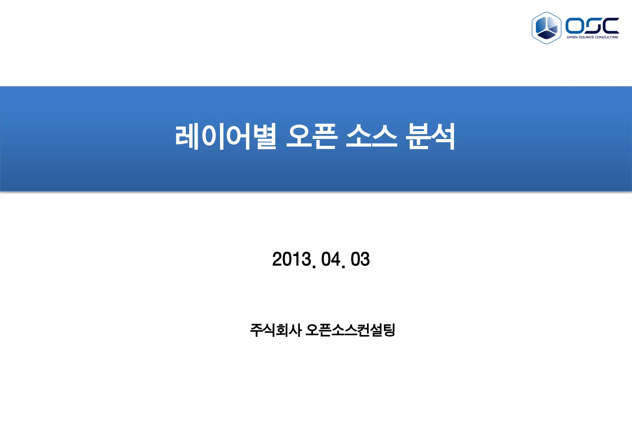 2013. 04. 03
레이어별 오픈 소스 분석
주식회사 오픈소스컨설팅
 