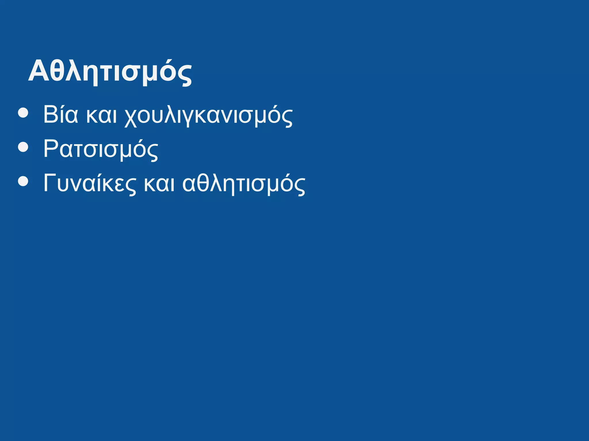 Αθλητισμός
• Βία και χουλιγκανισμός
• Ρατσισμός
• Γυναίκες και αθλητισμός
 