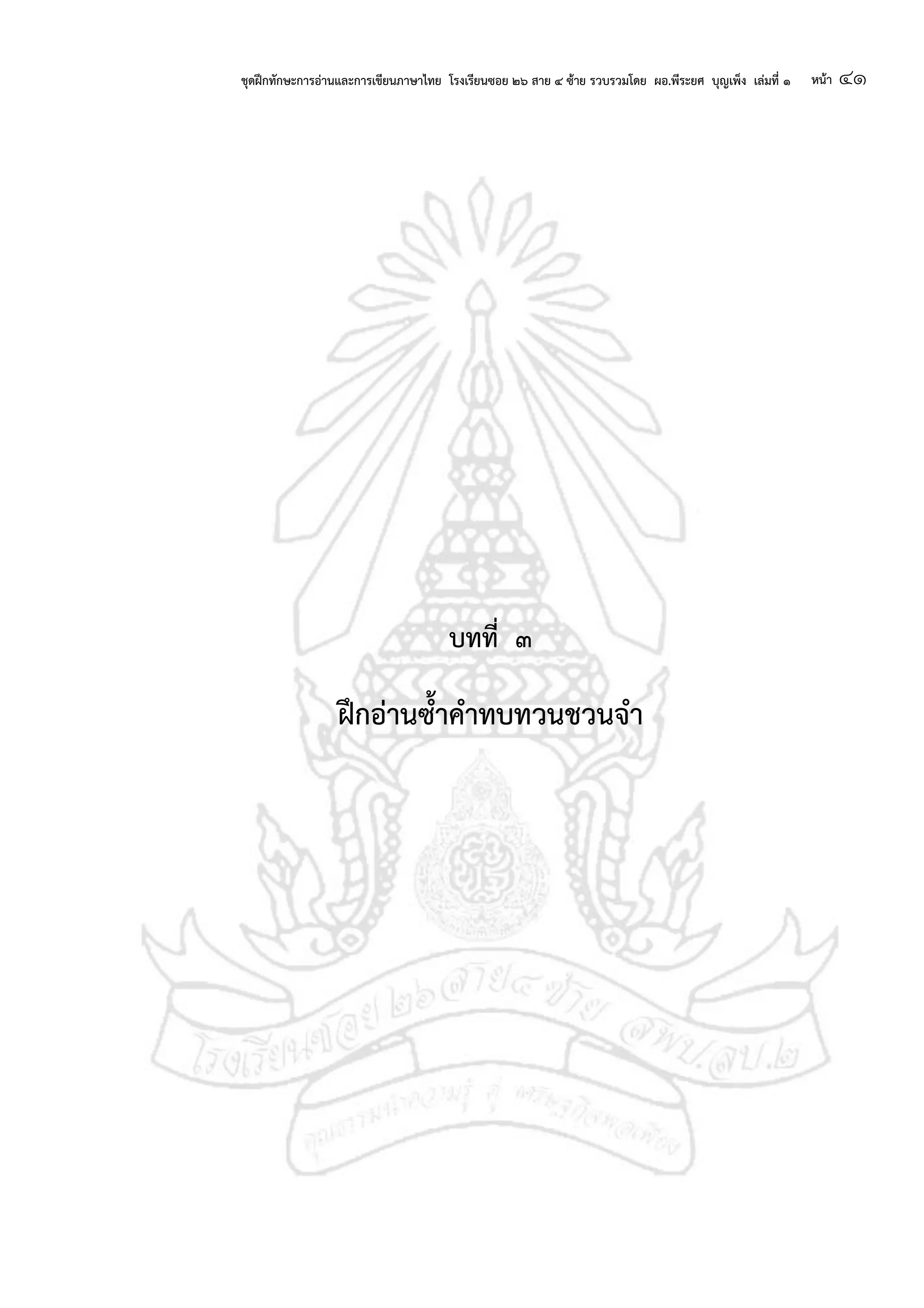 ชุดฝึกทักษะการอ่านและการเขียนภาษาไทย โรงเรียนซอย ๒๖ สาย ๔ ซ้าย รวบรวมโดย ผอ.พีระยศ บุญเพ็ง เล่มที่ ๑ หน้า ๔๑
บทที่ ๓
ฝึกอ่านซ้าคาทบทวนชวนจา
 