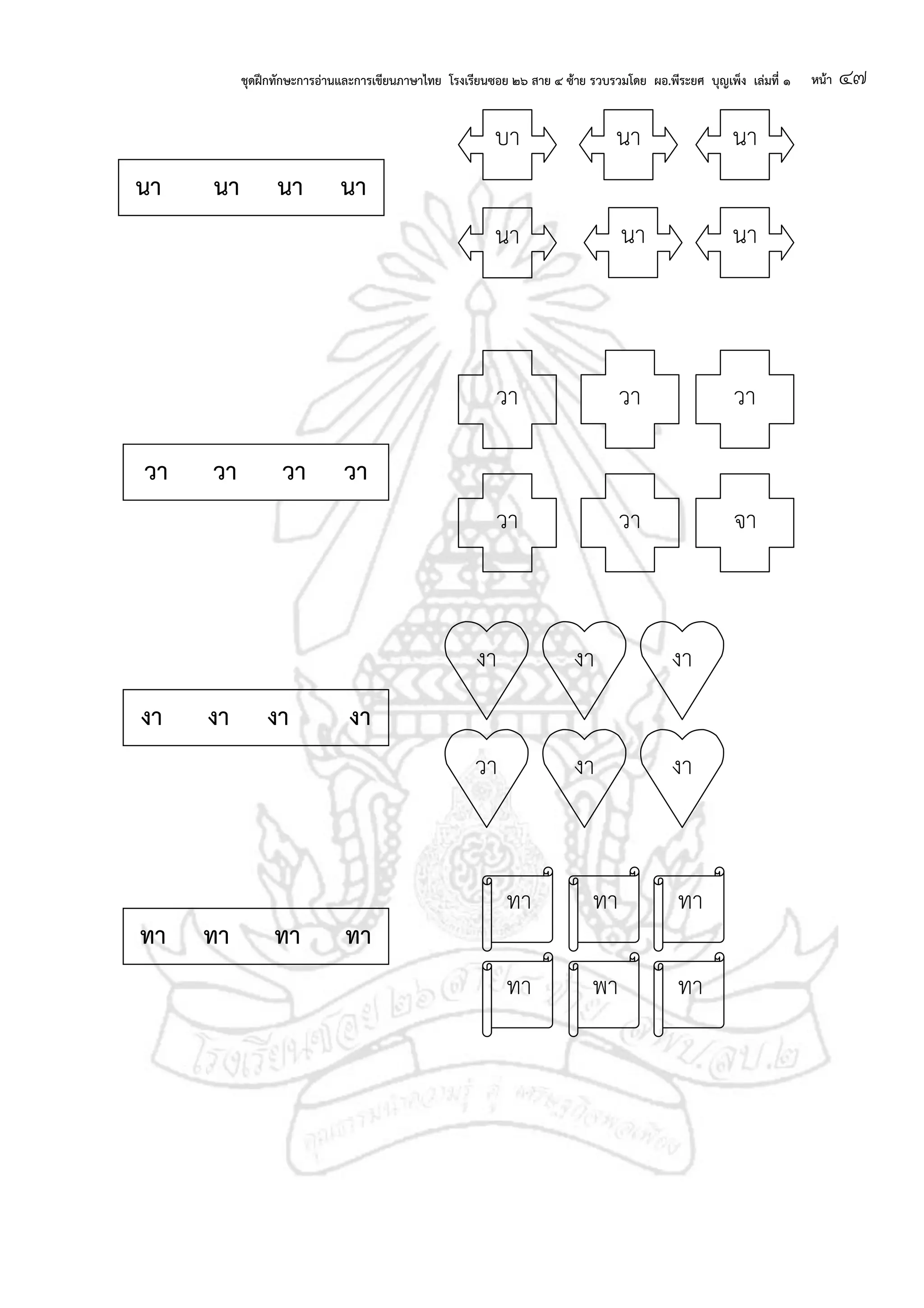 ชุดฝึกทักษะการอ่านและการเขียนภาษาไทย โรงเรียนซอย ๒๖ สาย ๔ ซ้าย รวบรวมโดย ผอ.พีระยศ บุญเพ็ง เล่มที่ ๑ หน้า ๔๗
บา
นา นานา
นานา
นา นา นา นา
วา
วา วา จา
วา วา
วา วา วา วา
งา
วา งา
งา
งา
งา
งา งา งา งา
ทา ทา ทา
ทา พา ทา
ทา ทา ทา ทา
 