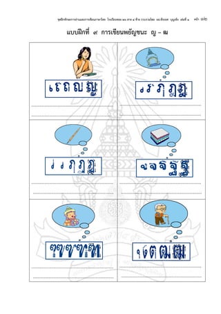 ชุดฝึกทักษะการอ่านและการเขียนภาษาไทย โรงเรียนซอย ๒๖ สาย ๔ ซ้าย รวบรวมโดย ผอ.พีระยศ บุญเพ็ง เล่มที่ ๑ หน้า ๑๒
แบบฝึกที่ ๙ การเขียนพยัญชนะ ญ – ฒ
....................................................................
...................................................................
....................................................................
....................................................................
....................................................................
...................................................................
....................................................................
...................................................................
....................................................................
...................................................................
....................................................................
...................................................................
 