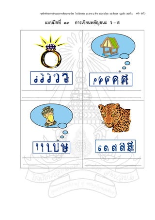 ชุดฝึกทักษะการอ่านและการเขียนภาษาไทย โรงเรียนซอย ๒๖ สาย ๔ ซ้าย รวบรวมโดย ผอ.พีระยศ บุญเพ็ง เล่มที่ ๑ หน้า ๑๖
แบบฝึกที่ ๑๓ การเขียนพยัญชนะ ว – ส
....................................................................
...................................................................
....................................................................
....................................................................
....................................................................
...................................................................
....................................................................
...................................................................
 