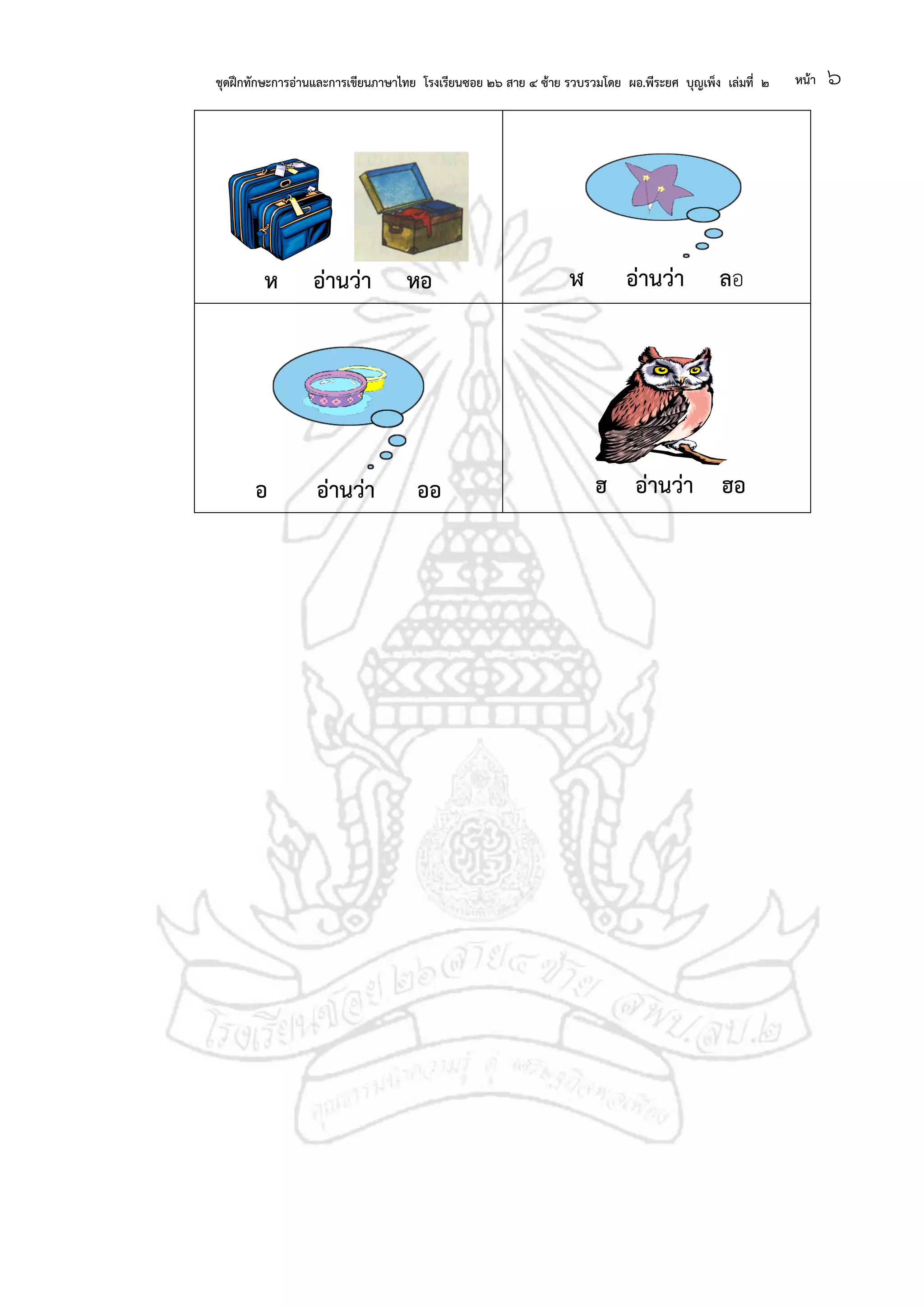 ชุดฝึกทักษะการอ่านและการเขียนภาษาไทย โรงเรียนซอย ๒๖ สาย ๔ ซ้าย รวบรวมโดย ผอ.พีระยศ บุญเพ็ง เล่มที่ ๒ หน้า ๖
ห อ่านว่า หอ ฬ อ่านว่า ลอ
อ อ่านว่า ออ ฮ อ่านว่า ฮอ
 