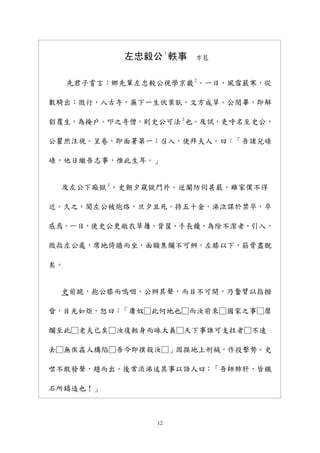 12
左忠毅公
１
軼事 方苞
先君子嘗言：鄉先輩左忠毅公視學京畿
２
。一日，風雪嚴寒，從
數騎出；微行，入古寺，廡下一生伏案臥，文方成草。公閱畢，即解
貂覆生，為掩戶。叩之寺僧，則史公可法
３
也。及試，吏呼名至史公，
公瞿然注視。呈卷，即面署第一；召入，使拜夫人，曰：「吾諸兒碌
碌，他日繼吾志事，惟此生耳。」
及左公下廠獄
４
，史朝夕窺獄門外。逆閹防伺甚嚴，雖家僕不得
近。久之，聞左公被炮烙，旦夕且死。持五十金，涕泣謀於禁卒，卒
感焉。一日，使史公更敝衣草屨、背筐、手長鑱，為除不潔者，引入，
微指左公處，席地倚牆而坐，面額焦爛不可辨，左膝以下，筋骨盡脫
矣。
史前跪，抱公膝而嗚咽，公辨其聲，而目不可開，乃奮臂以指撥
眥，目光如炬。怒曰：「庸奴□此何地也□而汝前來□國家之事□糜
爛至此□老夫已矣□汝復輕身而昧大義□天下事誰可支拄者□不速
去□無俟姦人構陷□吾今即撲殺汝□」因摸地上刑械，作投擊勢。史
噤不敢發聲，趨而出。後常流涕述其事以語人曰：「吾師肺肝，皆鐵
石所鑄造也！」
 