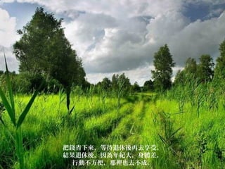 把錢省下來，等待退休後再去享受。
結果退休後，因為年紀大，身體差，
行動不方便，那裡也去不成。
 