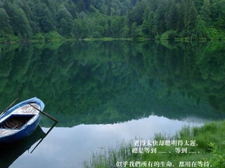 老得太快却聰明得太遲，
總是等到 ...... 、等到 ..... ，
似乎我們所有的生命，都用在等待。
 