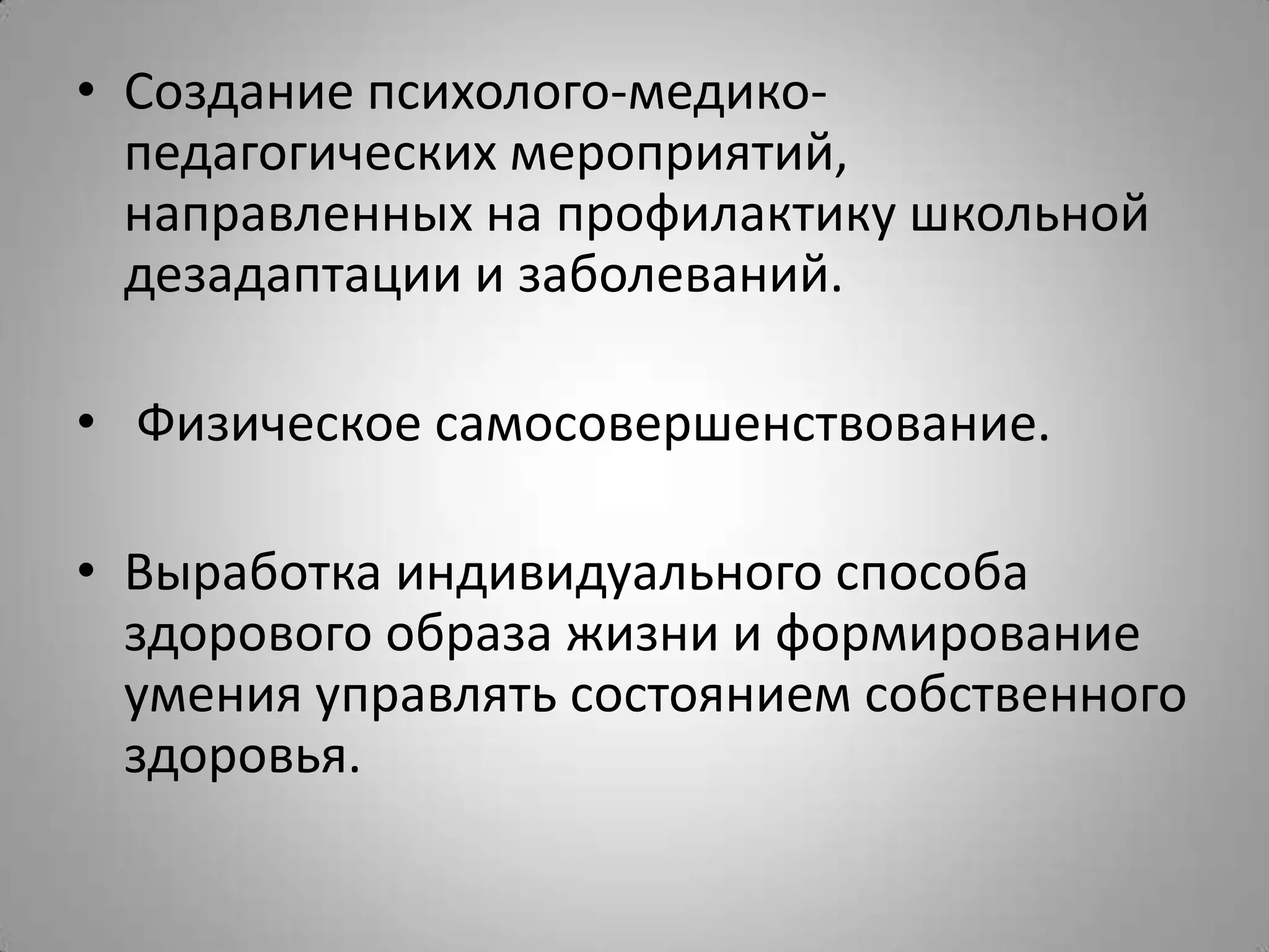 • Создание психолого-медико-
педагогических мероприятий,
направленных на профилактику школьной
дезадаптации и заболеваний.
• Физическое самосовершенствование.
• Выработка индивидуального способа
здорового образа жизни и формирование
умения управлять состоянием собственного
здоровья.
 