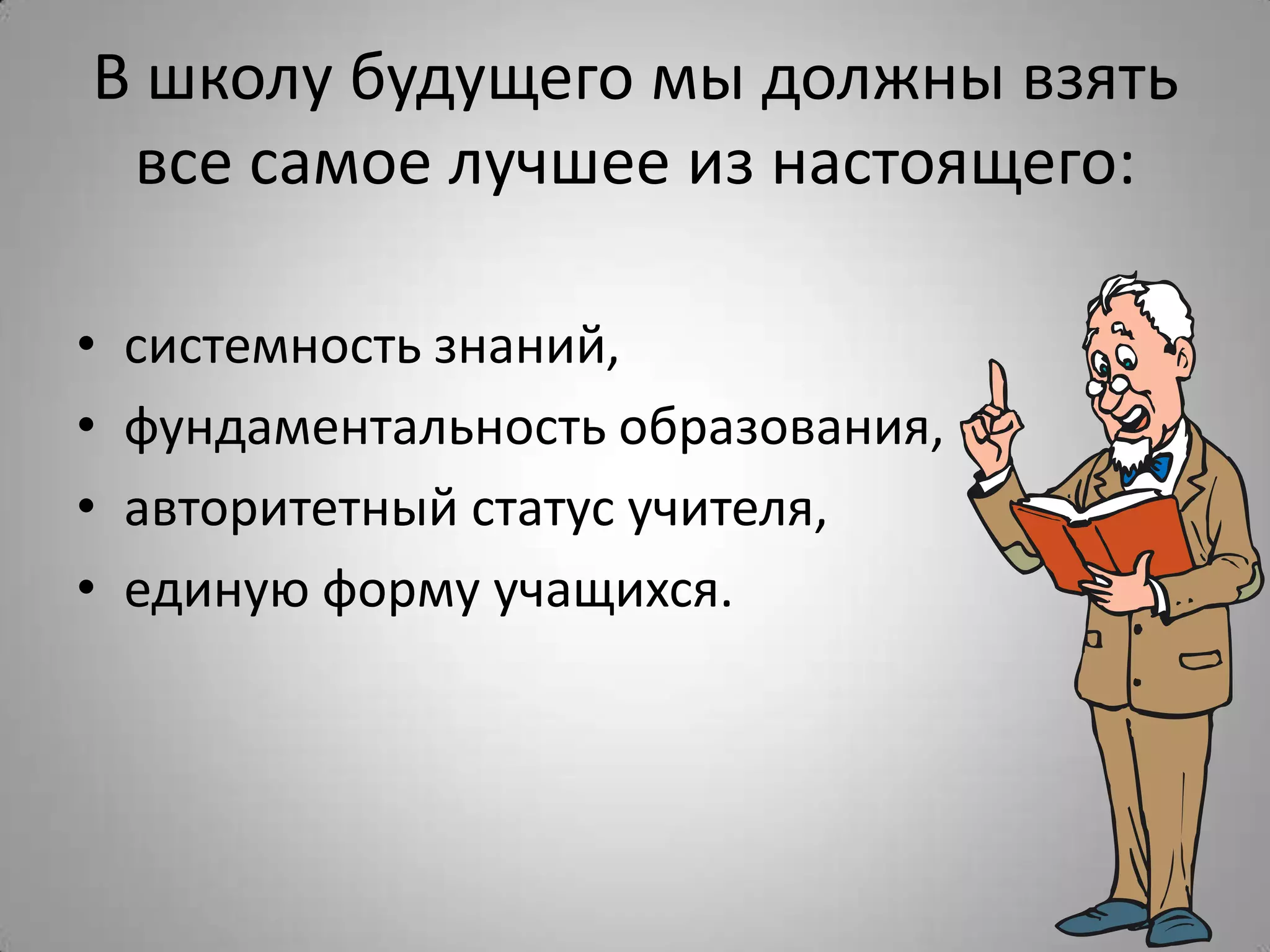 В школу будущего мы должны взять
все самое лучшее из настоящего:
• системность знаний,
• фундаментальность образования,
• авторитетный статус учителя,
• единую форму учащихся.
 