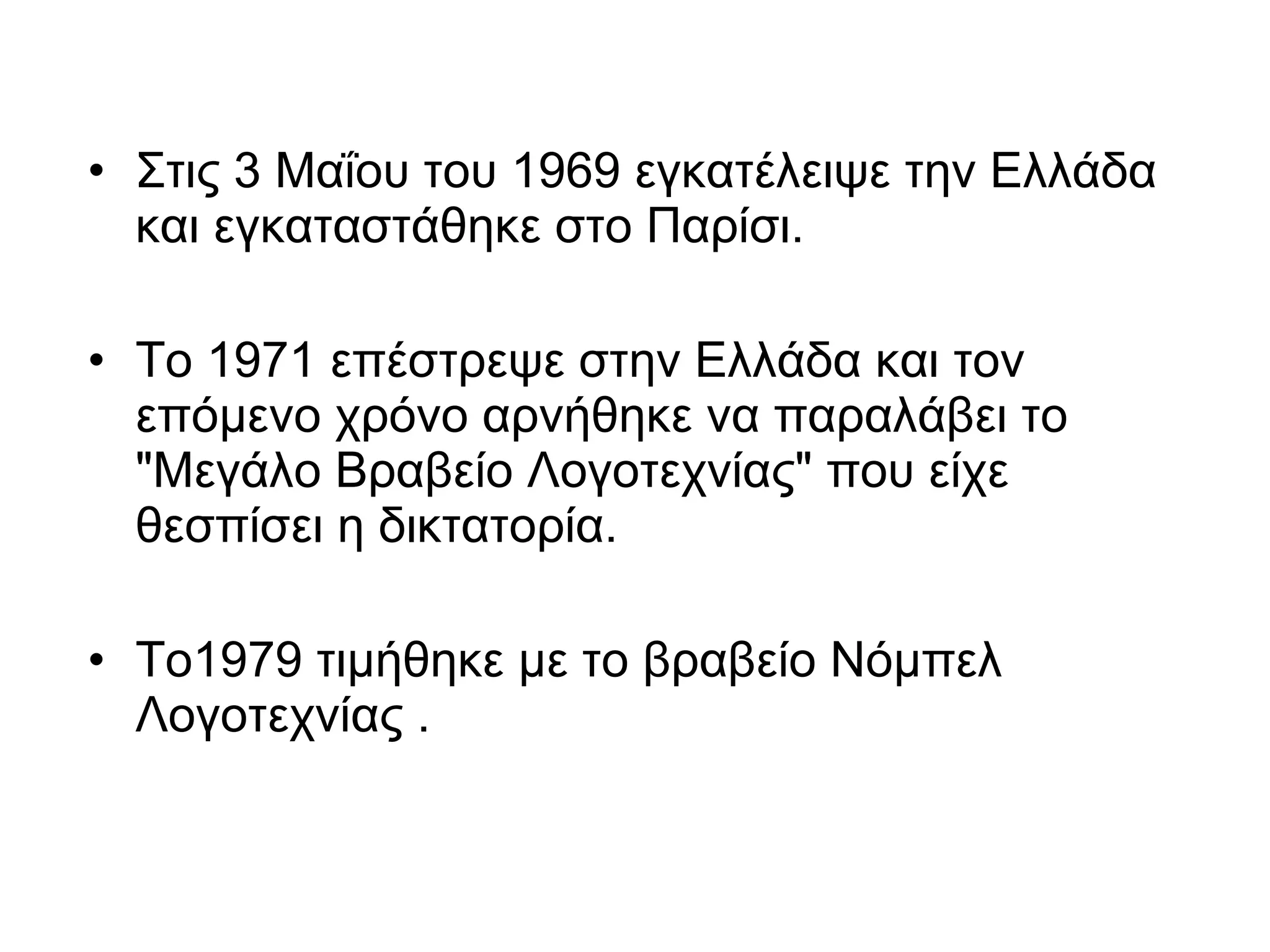 • Στις 3 Μαΐου του 1969 εγκατέλειψε την Ελλάδα
και εγκαταστάθηκε στο Παρίσι.
• Το 1971 επέστρεψε στην Ελλάδα και τον
επόμενο χρόνο αρνήθηκε να παραλάβει το
"Μεγάλο Βραβείο Λογοτεχνίας" που είχε
θεσπίσει η δικτατορία.
• Το1979 τιμήθηκε με το βραβείο Νόμπελ
Λογοτεχνίας .
 
