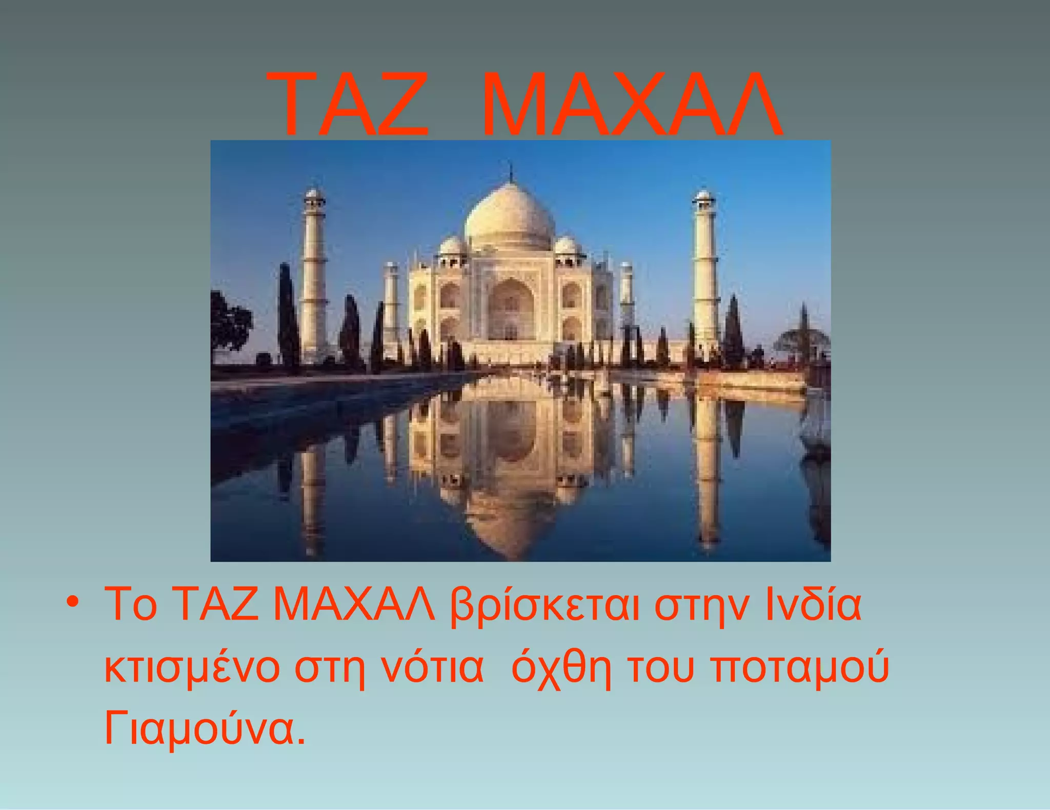 ΤΑΖ ΜΑΧΑΛ
• Το ΤΑΖ ΜΑΧΑΛ βρίσκεται στην Ινδία
κτισμένο στη νότια όχθη του ποταμού
Γιαμούνα.
 