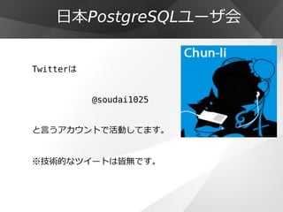 日本PostgreSQLユーザ会
Twitterは
@soudai1025
と言うアカウントで活動してます。
※技術的なツイートは皆無です。
 