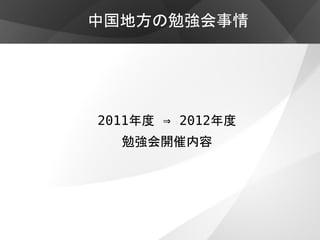 中国地方の勉強会事情
2011年度 ⇒ 2012年度
勉強会開催内容
 