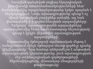 Կապված ստեղծված սոցիալ-էկոլոգիական
իրավիճակի առանձնահատկությունների հետ`
ժամանակակից արդյունաբերությանը երկու պայման է
ներկայացվում: Նախ, արտադրությունը պետք է ոչ
միայն նյութական բարիքներ ստեղծի, այլ նաև
վնասազերծի ի ր գործունեության արգասիքները:
Երկրորդ` արտադրությանն արգասիքները
օգտագործումից հետո համեմատաբար հեշտությամբ
պետք է կրկին վերածվեն արտադրության
արգասիքների:
Աղտոտումից մթնոլորտի արմատական մեթոդ է
հանդիսանում մինչև մթնոլորտ մուտք գործելը դրանց
լիկվիդացումը: Դրա համար անհրաժեշտ է անթափոն
արտադրության կիրառությունը, բուն արտադրության
մեջ տեխնոլոգիական գործընթացների
հերմետիկացումը, վնասակար մնացորդների
թափոնացումը:
 