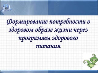 Формирование потребности в
здоровом образе жизни через
программы здорового
питания
 