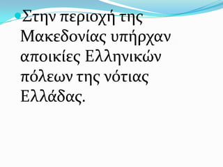 ΢την περιοχή τησ
Μακεδονίασ υπήρχαν
αποικίεσ Ελληνικών
πόλεων τησ νότιασ
Ελλάδασ.
 