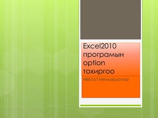 Excel2010
програмын
option
тохиргоо
НББ1а Т.Мягмардолгор
 