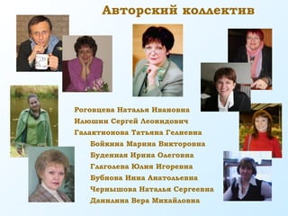 Роговцева Наталья Ивановна
Илюшин Сергей Леонидович
Галактионова Татьяна Гелиевна
Бойкина Марина Викторовна
Буденная Ирина Олеговна
Глаголева Юлия Игоревна
Бубнова Инна Анатольевна
Чернышова Наталья Сергеевна
Данилина Вера Михайловна
Авторский коллектив
 