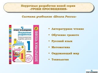 Система учебников «Школа России»
• Литературное чтение
• Обучение грамоте
• Русский язык
• Математика
• Окружающий мир
• Технология
Поурочные разработки новой серии
«УРОКИ ПРОСВЕЩЕНИЯ»
 