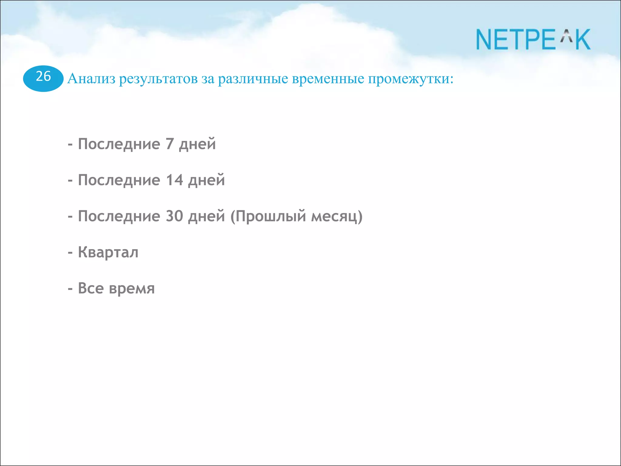 Анализ результатов за различные временные промежутки:
- Последние 7 дней
- Последние 14 дней
- Последние 30 дней (Прошлый месяц)
- Квартал
- Все время
26
 