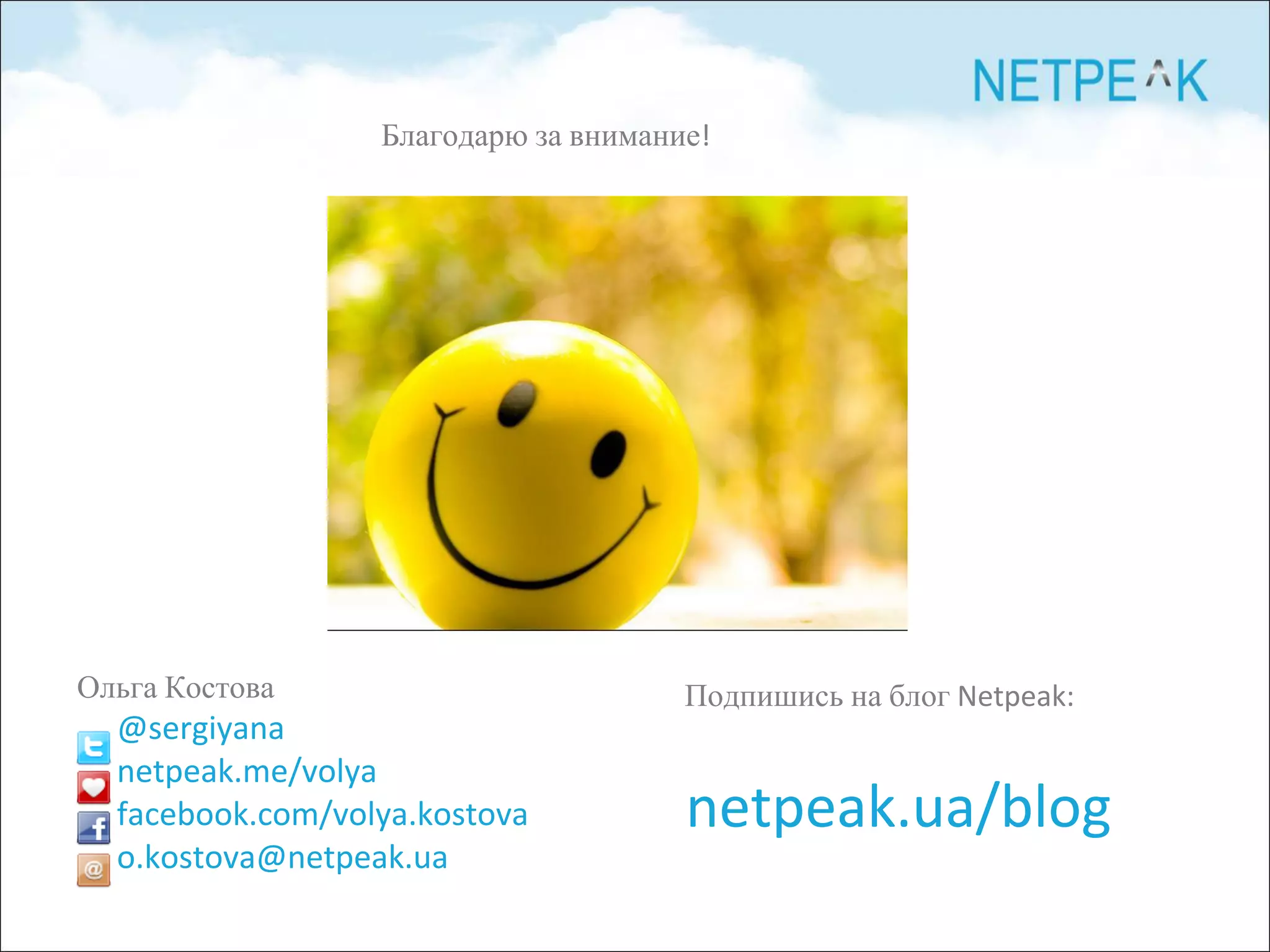 Ольга Костова
@sergiyana
netpeak.me/volya
facebook.com/volya.kostova
o.kostova@netpeak.ua
Подпишись на блог Netpeak:
netpeak.ua/blog
Благодарю за внимание!
 
