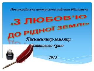 Письменники-земляки
степового краю
Новоукраїнська центральна районна бібліотека
2013
 
