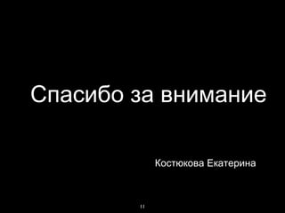 11
Спасибо за внимание
Костюкова Екатерина
 