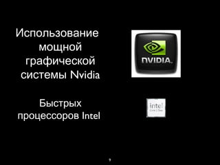 9
Использование
мощной
графической
Nvidiaсистемы
Быстрых
Intelпроцессоров
 