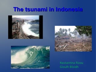 The tsunami in IndonesiaThe tsunami in Indonesia
Kwstantina Rizou
Gioulh Blisidh
 