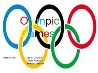 Olympic
Games
Presentation: Leousi Despina
Paveli Anastasia
Kopalidi Katerina
 