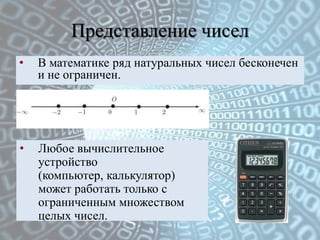 Представление чисел
• В математике ряд натуральных чисел бесконечен
и не ограничен.
• Любое вычислительное
устройство
(ком...