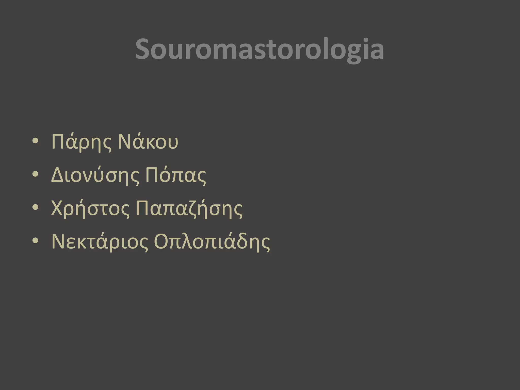Souromastorologia
• Πάρθσ Νάκου
• Διονφςθσ Πόπασ
• Χριςτοσ Παπαηιςθσ
• Νεκτάριοσ Οπλοπιάδθσ
 