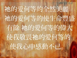 的愛祂的愛祂 2-22-2
的愛何等的祂 全然美麗
的愛何等的使生命豐盛祂
有餘 的愛何等的偉大祂
使我敬畏 的愛何等的祂
使我心中感動不已。
 