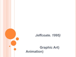 Jeffcoate. 1995)
Graphic Art)
Animation)
 