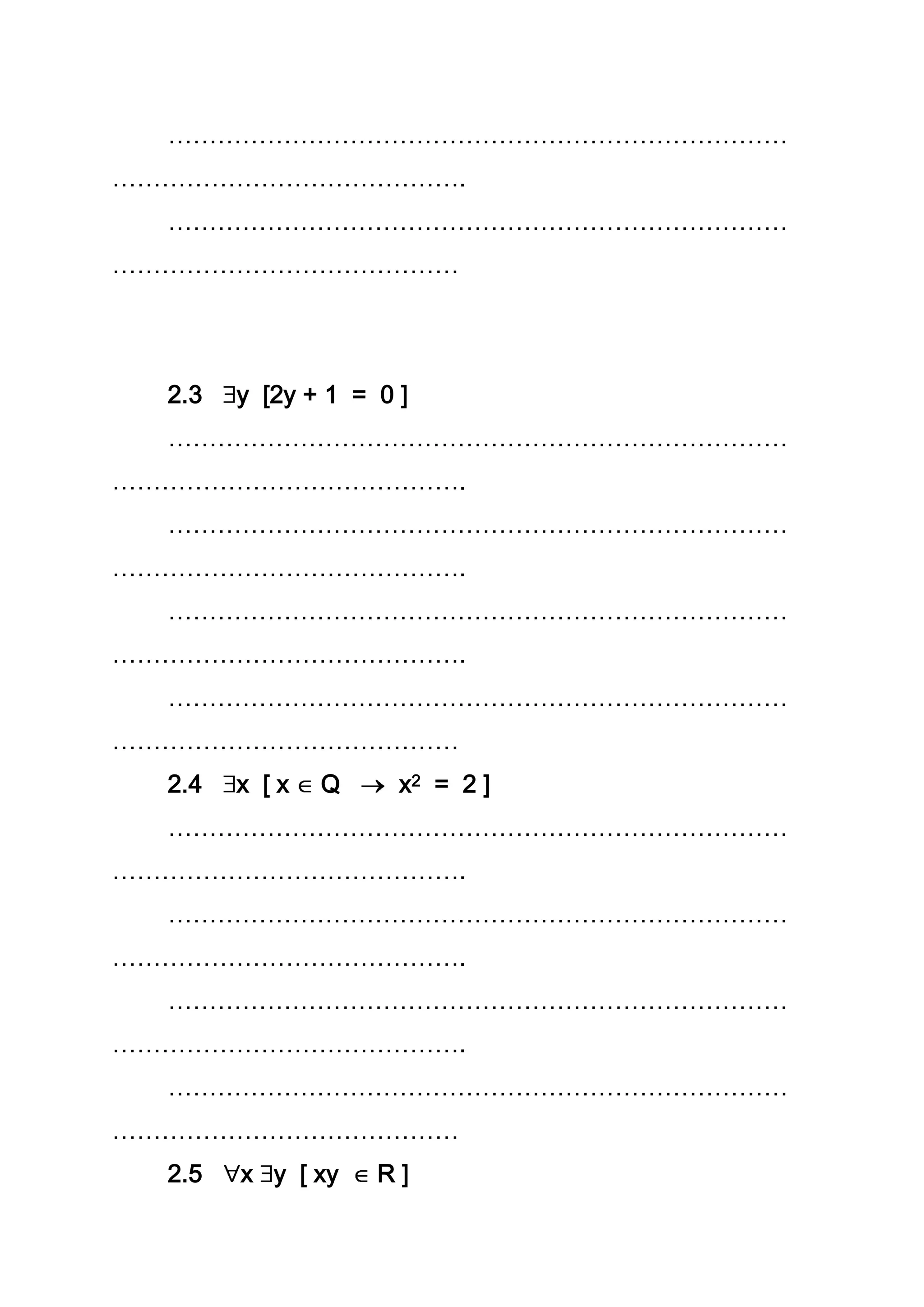…………………………………………………………………
…………………………………….
…………………………………………………………………
……………………………………
2.3 y [2y + 1 = 0 ]
…………………………………………………………………
…………………………………….
…………………………………………………………………
…………………………………….
…………………………………………………………………
…………………………………….
…………………………………………………………………
……………………………………
2.4 x [ x Q x2 = 2 ]
…………………………………………………………………
…………………………………….
…………………………………………………………………
…………………………………….
…………………………………………………………………
…………………………………….
…………………………………………………………………
……………………………………
2.5 x y [ xy R ]
 
