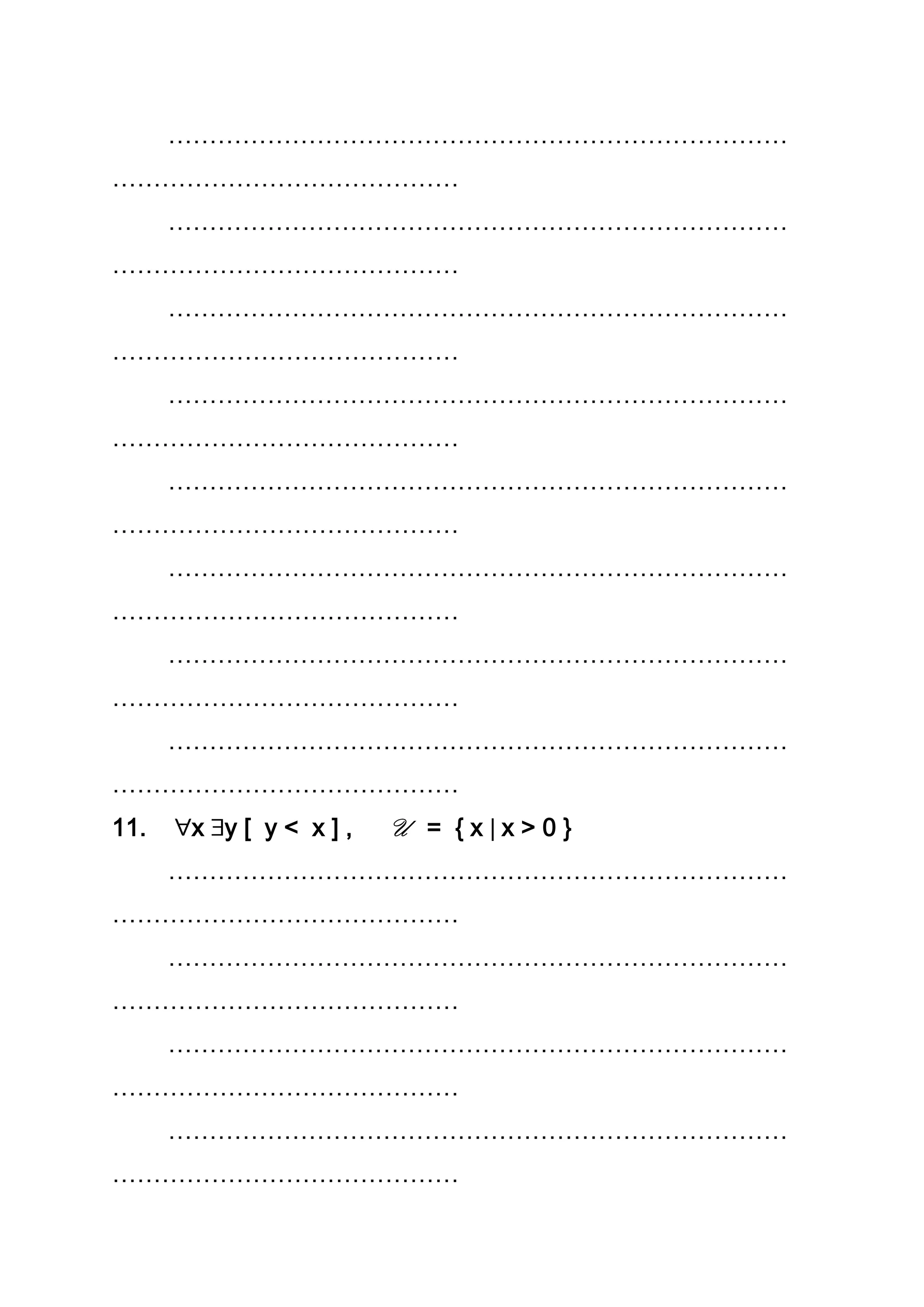 …………………………………………………………………
……………………………………
…………………………………………………………………
……………………………………
…………………………………………………………………
……………………………………
…………………………………………………………………
……………………………………
…………………………………………………………………
……………………………………
…………………………………………………………………
……………………………………
…………………………………………………………………
……………………………………
…………………………………………………………………
……………………………………
11. x y [ y < x ] , U = { x x > 0 }
…………………………………………………………………
……………………………………
…………………………………………………………………
……………………………………
…………………………………………………………………
……………………………………
…………………………………………………………………
……………………………………
 